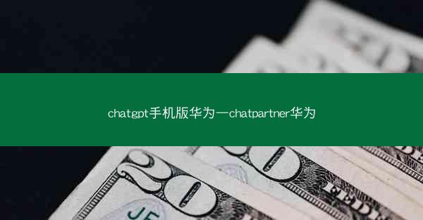 chatgpt手机版华为—chatpartner华为