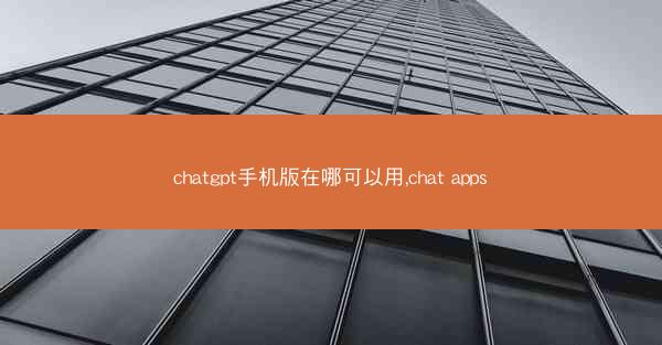 chatgpt手机版在哪可以用,chat apps