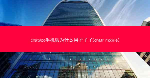 chatgpt手机版为什么用不了了(chatr mobile)