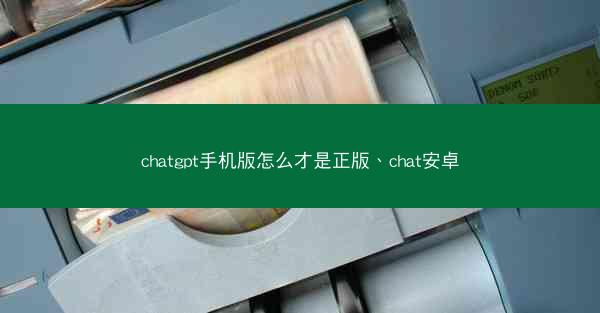 chatgpt手机版怎么才是正版、chat安卓