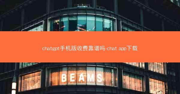chatgpt手机版收费靠谱吗-chat app下载