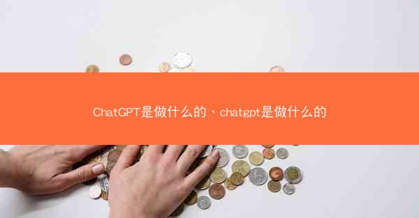 ChatGPT是做什么的、chatgpt是做什么的