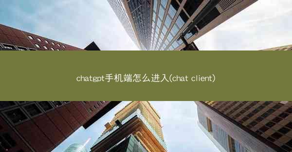 chatgpt手机端怎么进入(chat client)