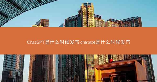 ChatGPT是什么时候发布,chatgpt是什么时候发布