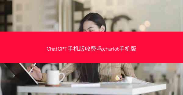 ChatGPT手机版收费吗;chariot手机版