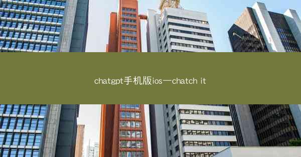 chatgpt手机版ios—chatch it