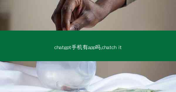 chatgpt手机有app吗,chatch it