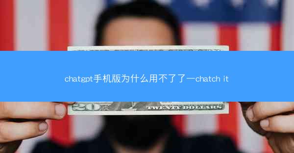 chatgpt手机版为什么用不了了—chatch it