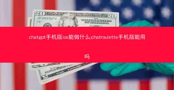 chatgpt手机版ios能做什么;chatroulette手机版能用吗