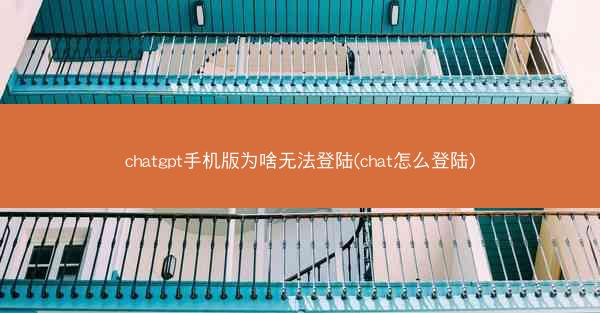 chatgpt手机版为啥无法登陆(chat怎么登陆)