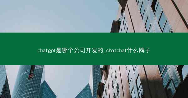 chatgpt是哪个公司开发的_chatchat什么牌子
