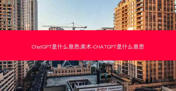 ChatGPT是什么意思;美术-CHATGPT是什么意思